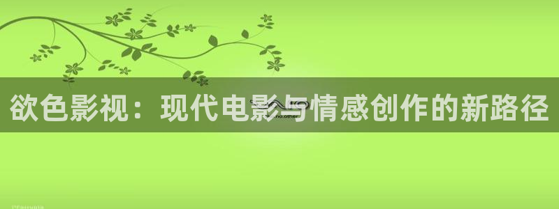 飘雪影院观看免费：欲色影视：现代电影与情感创作的新路径