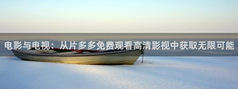 飘雪影院电影在线观看记录：电影与电视：从片多多免费观看高清影视中获取无限可能