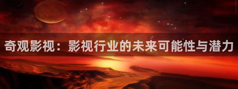 飘雪影院高清电影电视剧：奇观影视：影视行业的未来可能性与潜力