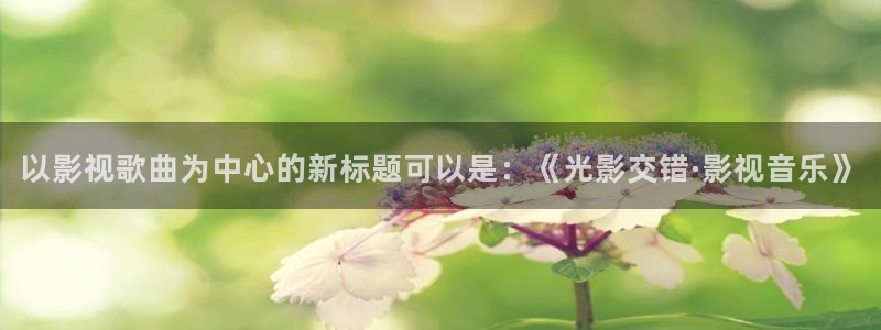 飘雪影院电视剧在线观看：以影视歌曲为中心的新标题可以是：《光影交错·影视音乐》